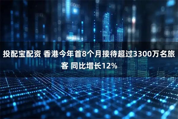 投配宝配资 香港今年首8个月接待超过3300万名旅客 同比增长12%