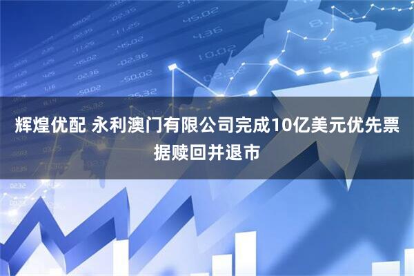 辉煌优配 永利澳门有限公司完成10亿美元优先票据赎回并退市