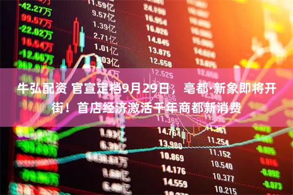 牛弘配资 官宣定档9月29日，亳都·新象即将开街！首店经济激活千年商都新消费